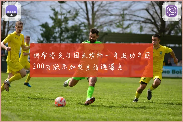 姆希塔良与国米续约一年成功年薪200万欧元加奖金待遇曝光